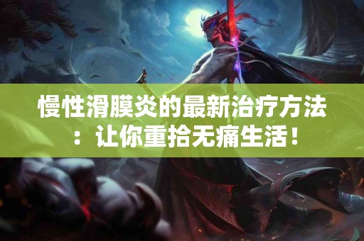 慢性滑膜炎的最新治疗方法：让你重拾无痛生活！