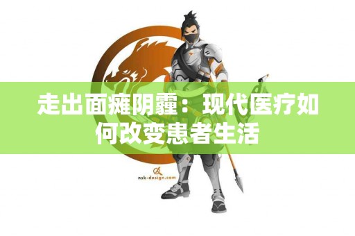 走出面瘫阴霾：现代医疗如何改变患者生活