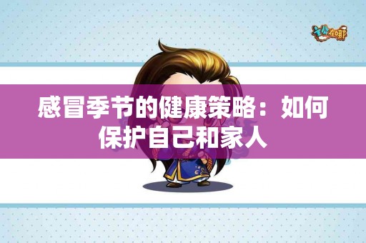 感冒季节的健康策略：如何保护自己和家人