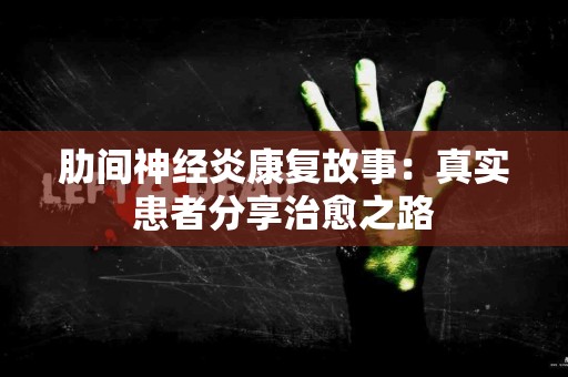 肋间神经炎康复故事：真实患者分享治愈之路