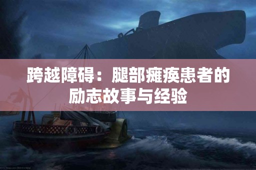 跨越障碍：腿部瘫痪患者的励志故事与经验