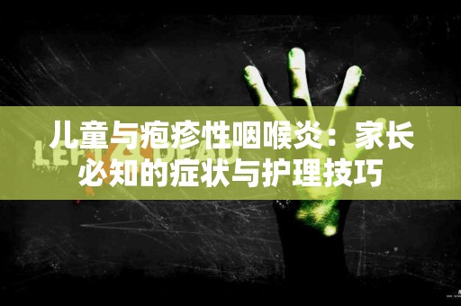 儿童与疱疹性咽喉炎：家长必知的症状与护理技巧