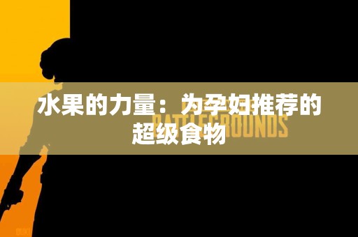 水果的力量：为孕妇推荐的超级食物