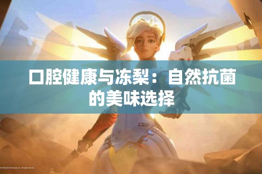 口腔健康与冻梨：自然抗菌的美味选择