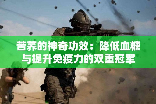苦荞的神奇功效：降低血糖与提升免疫力的双重冠军