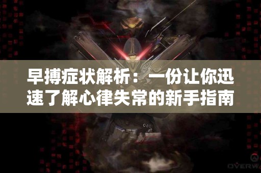 早搏症状解析：一份让你迅速了解心律失常的新手指南