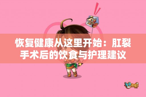恢复健康从这里开始：肛裂手术后的饮食与护理建议