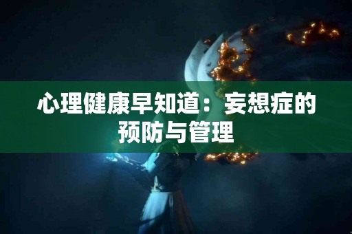 心理健康早知道：妄想症的预防与管理