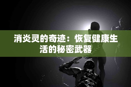消炎灵的奇迹：恢复健康生活的秘密武器