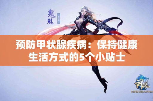 预防甲状腺疾病：保持健康生活方式的5个小贴士