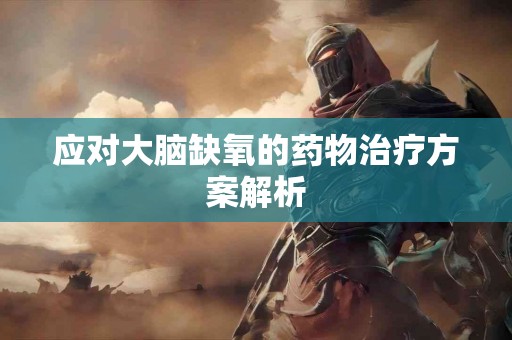 应对大脑缺氧的药物治疗方案解析