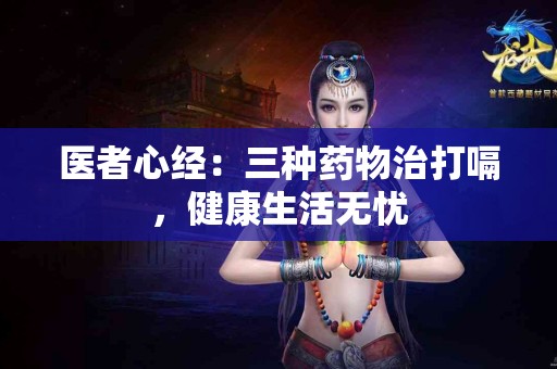 医者心经：三种药物治打嗝，健康生活无忧