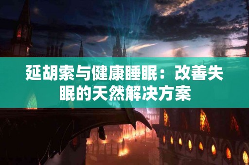延胡索与健康睡眠：改善失眠的天然解决方案
