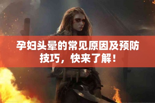 孕妇头晕的常见原因及预防技巧，快来了解！