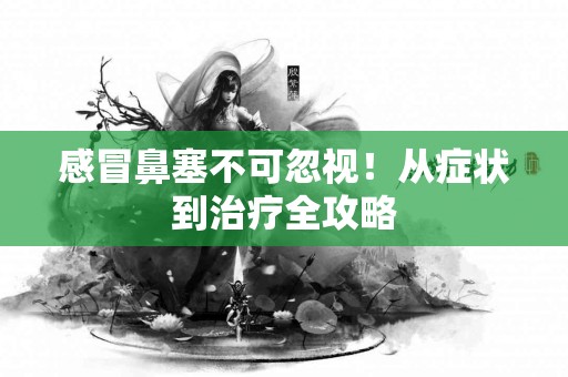 感冒鼻塞不可忽视！从症状到治疗全攻略
