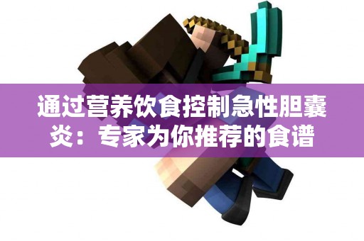 通过营养饮食控制急性胆囊炎：专家为你推荐的食谱
