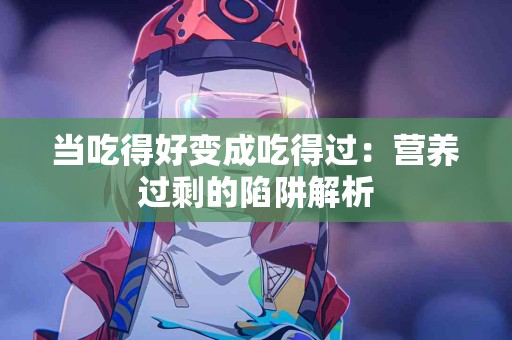 当吃得好变成吃得过：营养过剩的陷阱解析