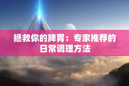 拯救你的脾胃：专家推荐的日常调理方法