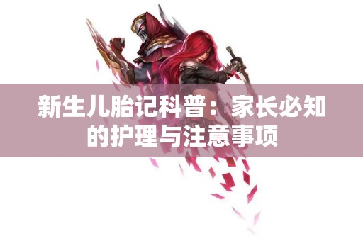 新生儿胎记科普：家长必知的护理与注意事项