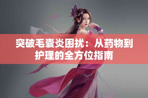 突破毛囊炎困扰：从药物到护理的全方位指南