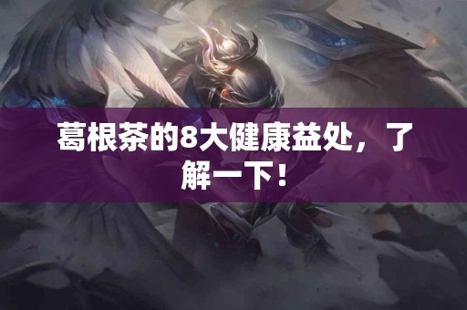 葛根茶的8大健康益处，了解一下！