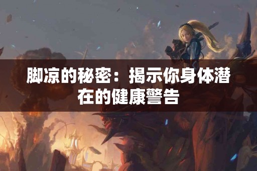 脚凉的秘密：揭示你身体潜在的健康警告