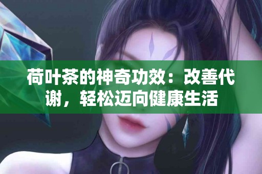 荷叶茶的神奇功效：改善代谢，轻松迈向健康生活