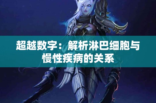 超越数字：解析淋巴细胞与慢性疾病的关系