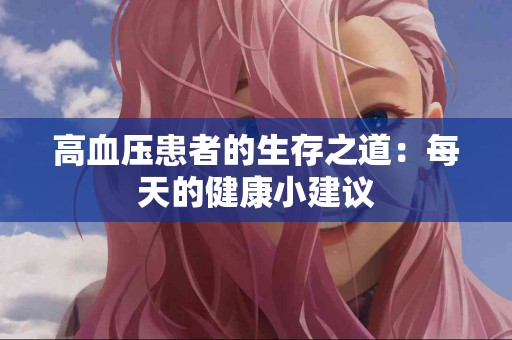 高血压患者的生存之道：每天的健康小建议