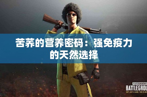 苦荞的营养密码：强免疫力的天然选择