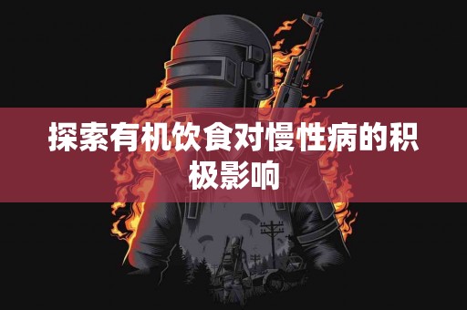 探索有机饮食对慢性病的积极影响