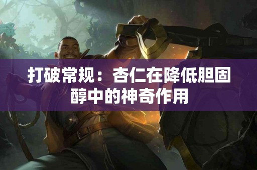 打破常规：杏仁在降低胆固醇中的神奇作用
