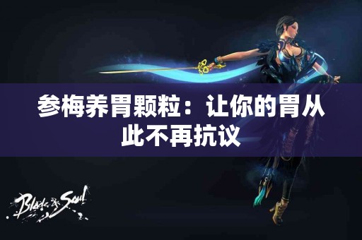 参梅养胃颗粒：让你的胃从此不再抗议