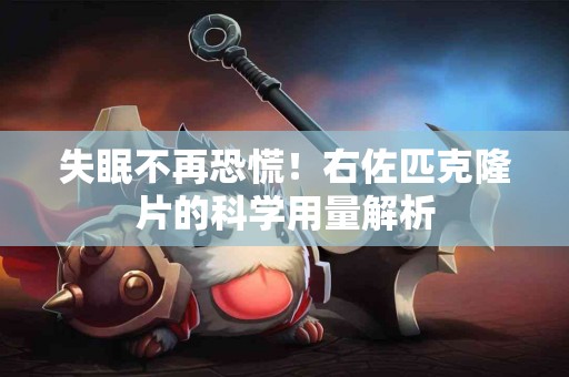 失眠不再恐慌！右佐匹克隆片的科学用量解析