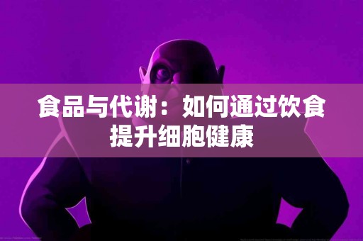 食品与代谢：如何通过饮食提升细胞健康