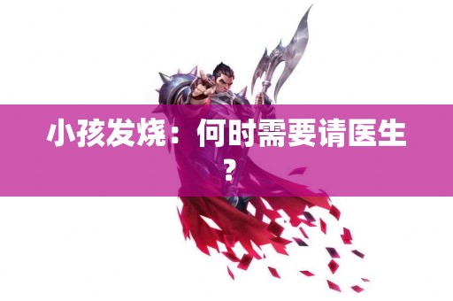 小孩发烧：何时需要请医生？