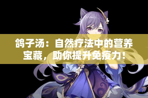 鸽子汤：自然疗法中的营养宝藏，助你提升免疫力！