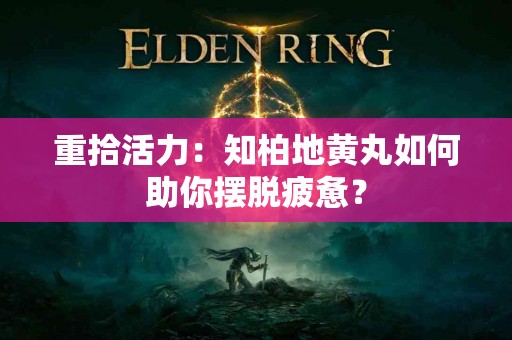 重拾活力：知柏地黄丸如何助你摆脱疲惫？
