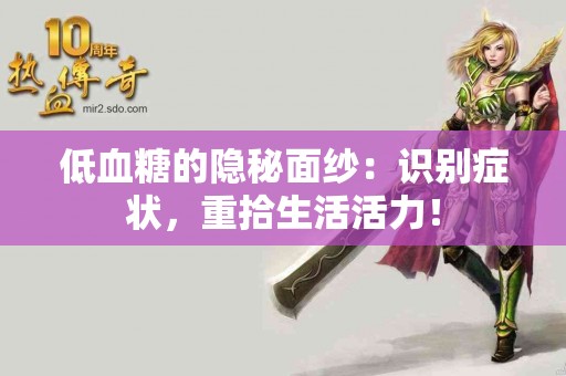 低血糖的隐秘面纱：识别症状，重拾生活活力！