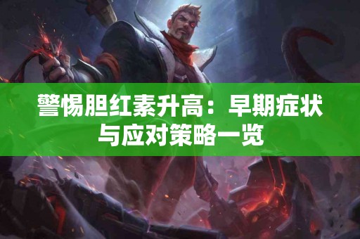 警惕胆红素升高：早期症状与应对策略一览