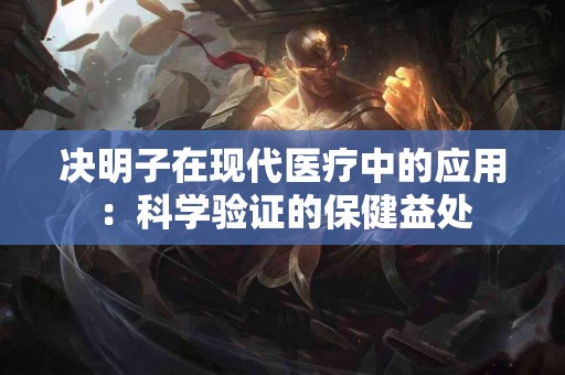 决明子在现代医疗中的应用：科学验证的保健益处