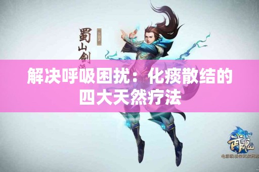 解决呼吸困扰：化痰散结的四大天然疗法