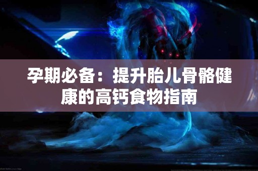 孕期必备：提升胎儿骨骼健康的高钙食物指南