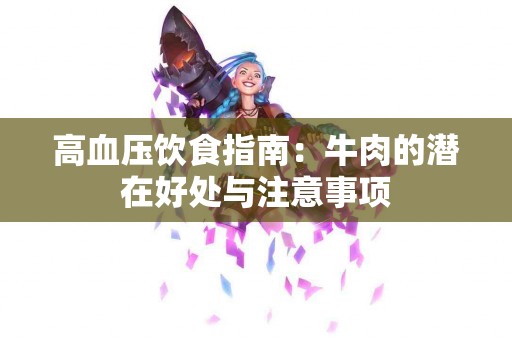 高血压饮食指南：牛肉的潜在好处与注意事项