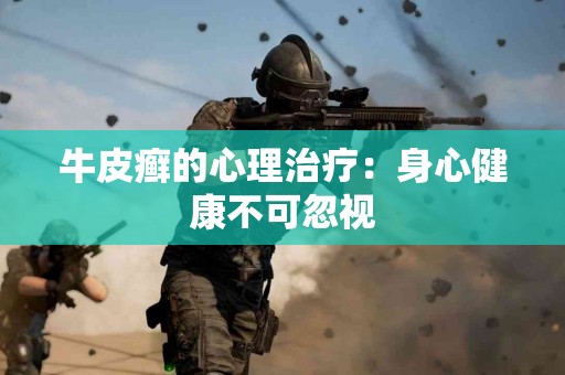 牛皮癣的心理治疗：身心健康不可忽视