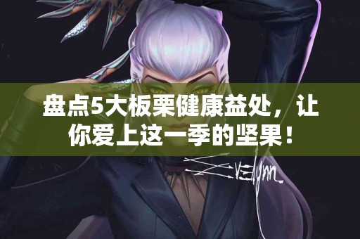 盘点5大板栗健康益处，让你爱上这一季的坚果！