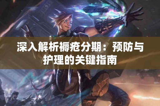 深入解析褥疮分期：预防与护理的关键指南