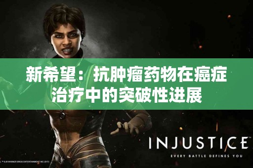 新希望：抗肿瘤药物在癌症治疗中的突破性进展