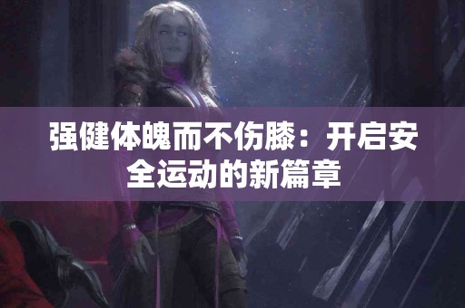 强健体魄而不伤膝：开启安全运动的新篇章