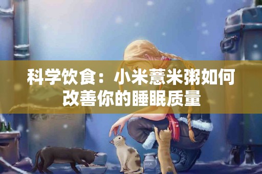 科学饮食：小米薏米粥如何改善你的睡眠质量